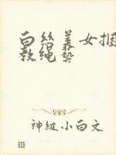 白丝美女捆绑调教绳艺