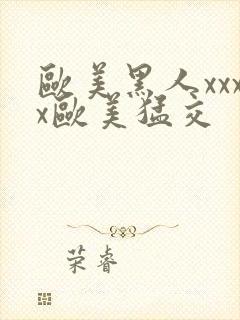 欧美黑人xxxx欧美猛交