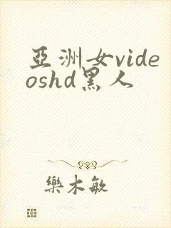 亚洲女videoshd黑人