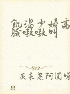 饥渴少妇高潮露脸嗷嗷叫