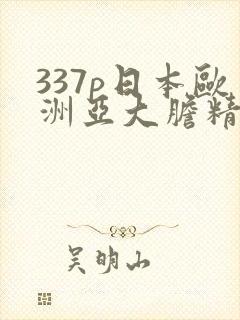 337p日本欧洲亚大胆精品