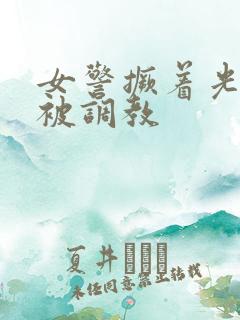 女警撅着光屁股被调教