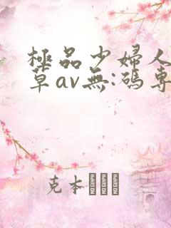 极品少妇人妻嫩草av无:码专区