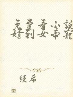 免费看小说从赘婿到女帝宠臣