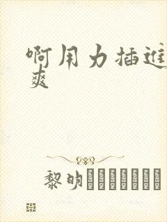 啊用力插进去好爽