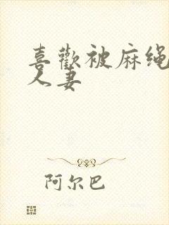 喜欢被麻绳紧捆人妻