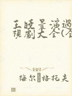 王晓晨演过的电视剧大全(全部)