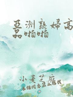 亚洲熟妇高潮精品啪啪