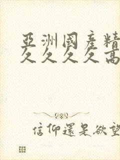 亚洲国产精品久久久久久高潮