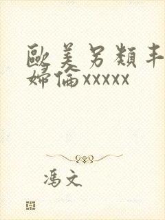 欧美另类丰满熟妇伦xxxxx