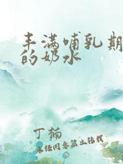 丰满哺乳期熟女的奶水