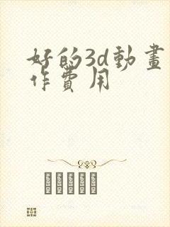 好的3d动画制作费用