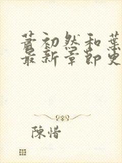 萧初然和叶辰的最新章节更新时间