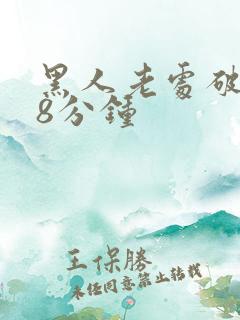 黑人老处破女18分钟