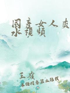 国产女人爽到喷水视频