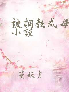 被调教成母狗的小说