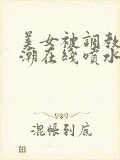 美女被调教到高潮在线喷水视频