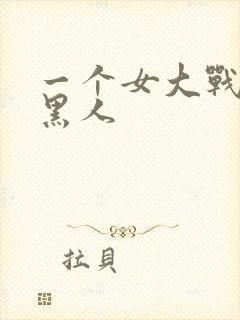 一个女大战三个黑人
