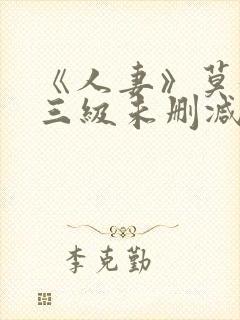 《人妻》莫妮卡三级未删减版在线观