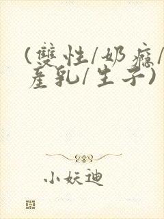 (双性/奶瘾/产乳/生子)