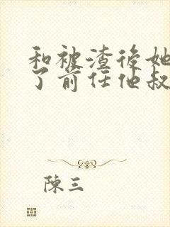 和被渣后她嫁给了前任他叔