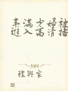 丰满少妇被猛烈进入高清播放软件