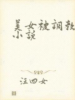 美女被调教玩弄小说
