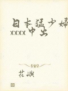 日本猛少妇色xxxxx中出