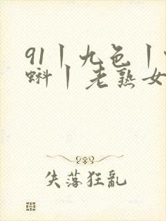 91丨九色丨蝌蚪丨老熟女
