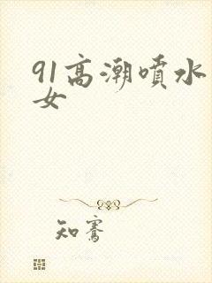 91高潮喷水美女
