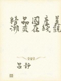 精品国产美女高潮爽在线观看