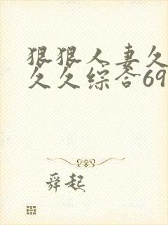 狠狠人妻久久久久久综合69