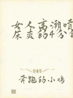 女人高潮喷水叫床爽的4分钟