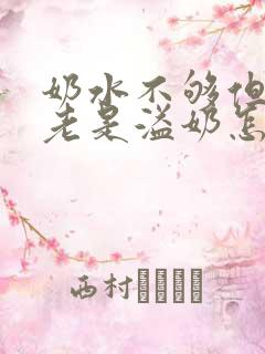 奶水不够但是还老是溢奶怎么回事