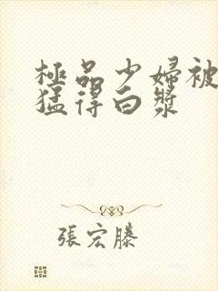 极品少妇被趴着猛得白浆