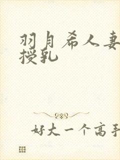 羽月希人妻奶水授乳