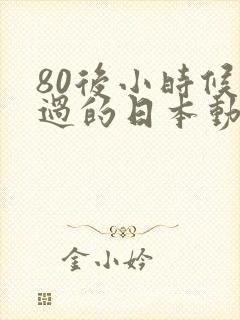 80后小时候看过的日本动画片有哪些