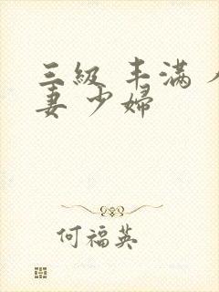 三级 丰满 人妻 少妇