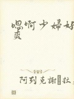 嗯啊少妇好大好爽