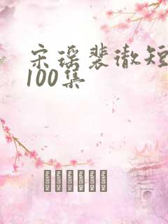 宋瑶裴彻短剧第100集