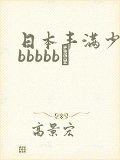 日本丰满少妇bbbbbb↘