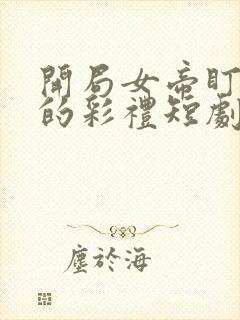 开局女帝盯上我的彩礼短剧免观看