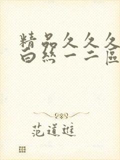 精品久久久美女白丝一二区喷白浆