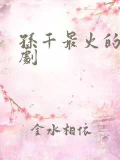 孙千最火的三部剧