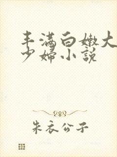 丰满白嫩大奶子少妇小说