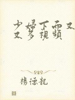 少妇下面又紧水又多视频