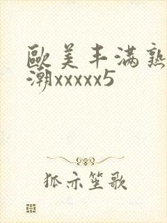 欧美丰满熟妇高潮xxxxx5