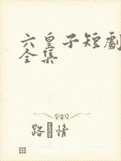 六皇子短剧免费全集