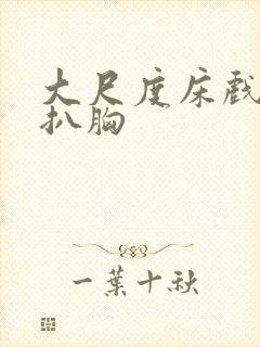 大尺度床戏吻胸扒胸