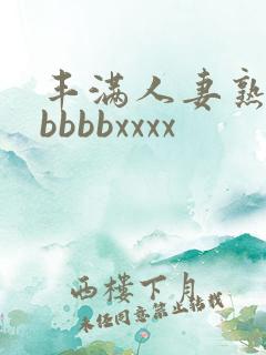 丰满人妻熟妇区bbbbxxxx
